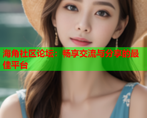海角社区论坛：畅享交流与分享的最佳平台