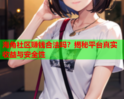 海角社区赚钱合法吗？揭秘平台真实收益与安全性