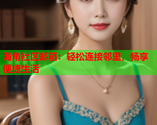海角社区邮箱：轻松连接邻里，畅享便捷生活