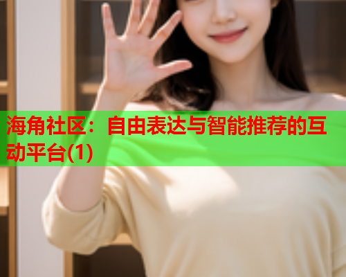海角社区：自由表达与智能推荐的互动平台(1)