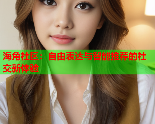 海角社区：自由表达与智能推荐的社交新体验