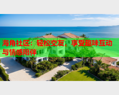 海角社区：轻松交友，享受趣味互动与情感陪伴