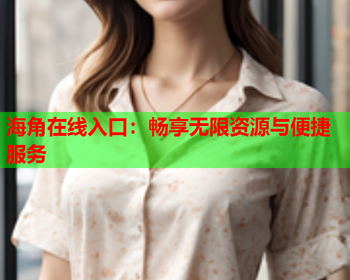 海角在线入口：畅享无限资源与便捷服务