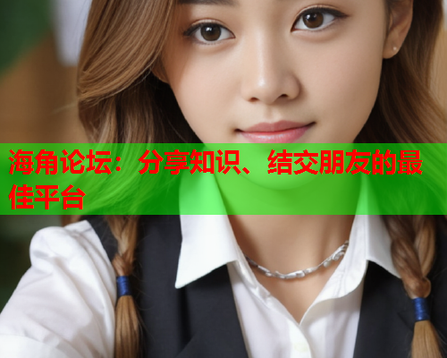 海角论坛：分享知识、结交朋友的最佳平台