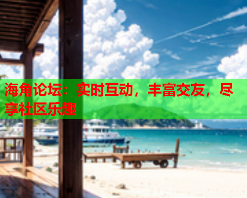 海角论坛：实时互动，丰富交友，尽享社区乐趣