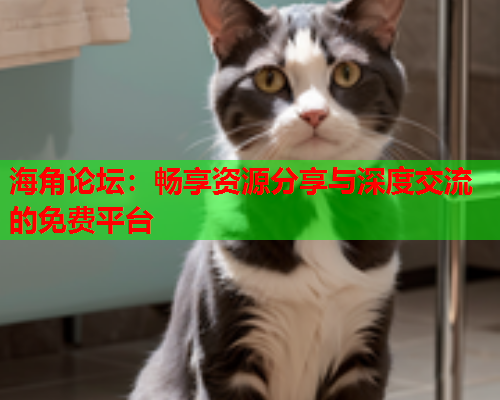 海角论坛：畅享资源分享与深度交流的免费平台