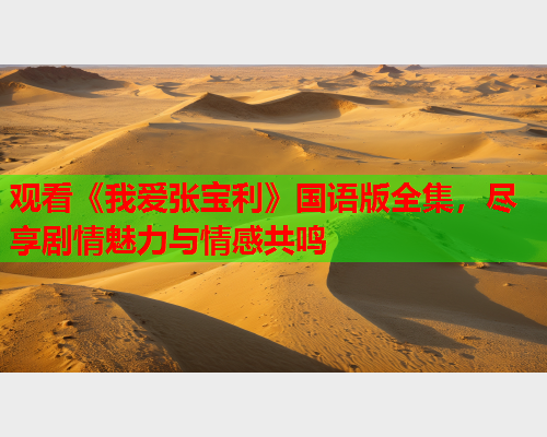 观看《我爱张宝利》国语版全集，尽享剧情魅力与情感共鸣