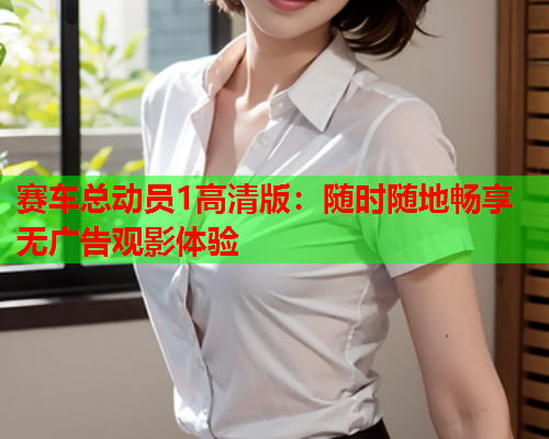 赛车总动员1高清版：随时随地畅享无广告观影体验