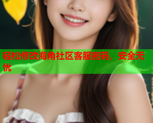 轻松修改海角社区客服密码，安全无忧
