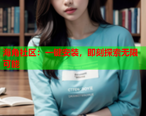 海角社区：一键安装，即刻探索无限可能