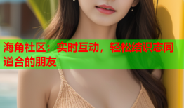 海角社区：实时互动，轻松结识志同道合的朋友