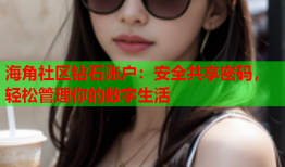 海角社区钻石账户：安全共享密码，轻松管理你的数字生活