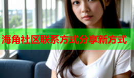 海角社区联系方式分享新方式