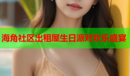 海角社区出租屋生日派对欢乐盛宴