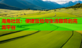 海角社区：便捷互动与生活服务的完美平台