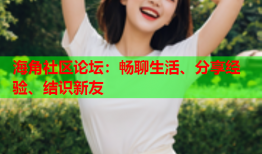 海角社区论坛：畅聊生活、分享经验、结识新友