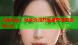 海角论坛：畅享资源共享与交流的最佳平台