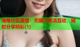 海角社区直播：无限次高清互动，随时分享精彩(1)
