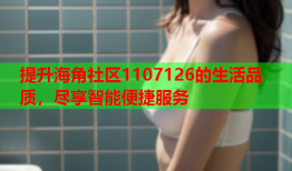 提升海角社区1107126的生活品质，尽享智能便捷服务