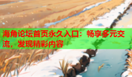 海角论坛首页永久入口：畅享多元交流，发现精彩内容