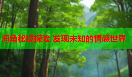 海角秘境探险 发现未知的情感世界