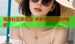海角社区新篇章 未来生活的美好探索