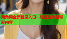 海角网全新登录入口一键直达体验精彩内容