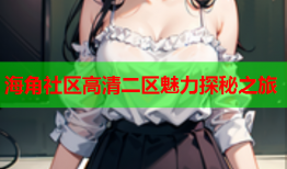 海角社区高清二区魅力探秘之旅