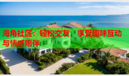 海角社区：轻松交友，享受趣味互动与情感陪伴