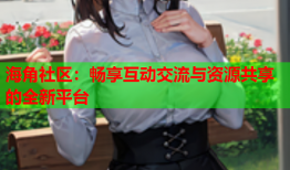 海角社区：畅享互动交流与资源共享的全新平台