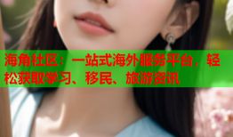 海角社区：一站式海外服务平台，轻松获取学习、移民、旅游资讯