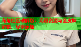 海角社区破解版：无限资源与全皮肤解锁，尽享乐趣