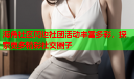 海角社区周边社团活动丰富多彩，探索更多精彩社交圈子