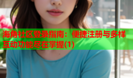 海角社区登录指南：便捷注册与多样互动功能尽在掌握(1)