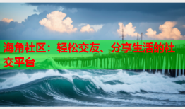 海角社区：轻松交友、分享生活的社交平台