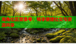 海角社区登录号：畅享便捷社交与资源共享