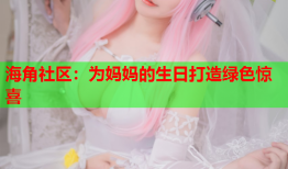 海角社区：为妈妈的生日打造绿色惊喜