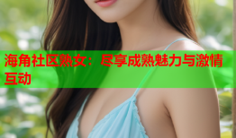 海角社区熟女：尽享成熟魅力与激情互动