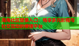 海角社区登录入口：畅享多元影视与社交互动的便捷平台
