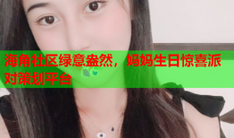 海角社区绿意盎然，妈妈生日惊喜派对策划平台