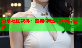 海角社区软件：连接你我共享精彩生活