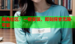 海角社区：一键安装，即刻探索无限可能