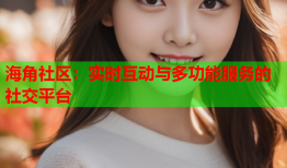 海角社区：实时互动与多功能服务的社交平台