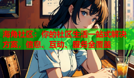 海角社区：你的社区生活一站式解决方案，信息、互动、服务全覆盖