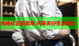 海角社区新篇章 共享美好生活体验