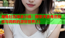 海角社区绿妻小说：探索夫妻角色扮演与调教的激情世界(1)