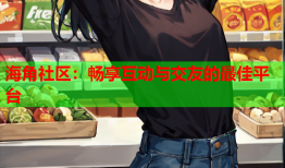 海角社区：畅享互动与交友的最佳平台