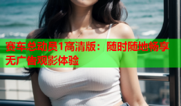 赛车总动员1高清版：随时随地畅享无广告观影体验