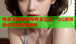畅享无限存储与安全交流，QQ邮箱助你高效管理邮件