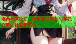海角社区论坛：畅享实时互动与多元交流的社交新天地